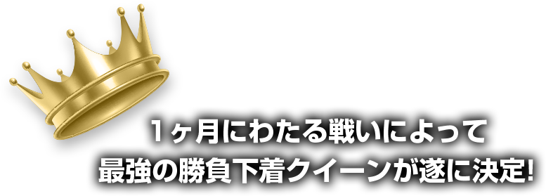 1ヶ月にわたる戦いによって最強の勝負下着クイーンが遂に決定!