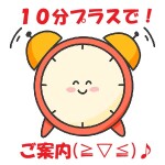 ☆只今より『１０分プラス』でご案内♪