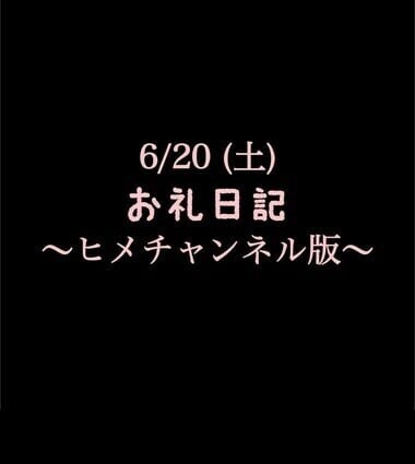 〜ヒメチャンネル版〜 🍑6/20(土)お礼日記🍑