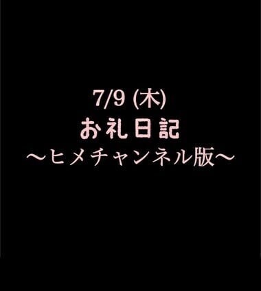 〜ヒメチャンネル版〜 🍑7/9(木)お礼日記🍑