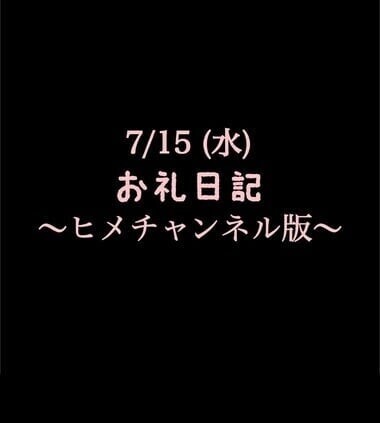 〜ヒメチャンネル版〜 🍑7/15(水)お礼日記🍑