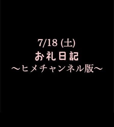 〜ヒメチャンネル版〜 🍑7/18(土)お礼日記🍑