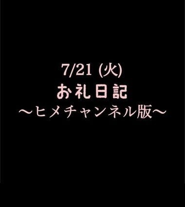 〜ヒメチャンネル版〜 🍑7/21(火)お礼日記🍑