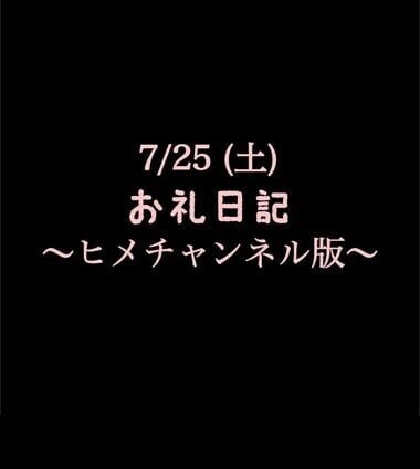 〜ヒメチャンネル版〜 🍑7/25(土)お礼日記🍑