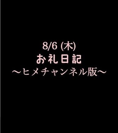 〜ヒメチャンネル版〜 🍑8/6(木)お礼日記🍑