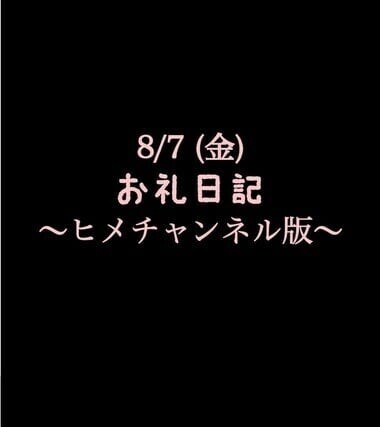 〜ヒメチャンネル版〜 🍑8/7(金)お礼日記🍑