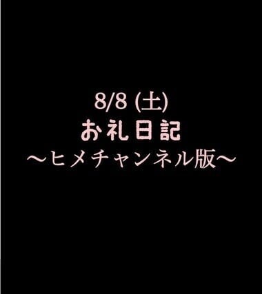 〜ヒメチャンネル版〜 🍑8/8(土)お礼日記🍑