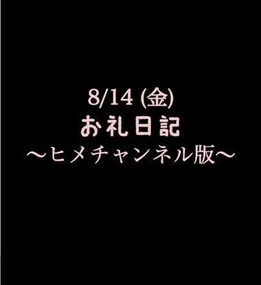 〜ヒメチャンネル版〜 🍑8/14(金)お礼日記🍑