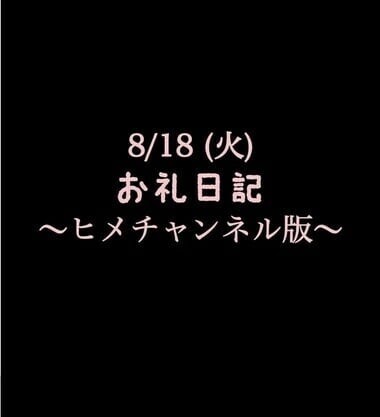 〜ヒメチャンネル版〜 🍑 8/18(火)お礼日記🍑