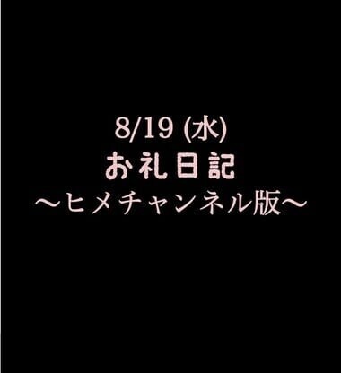 〜ヒメチャンネル版〜 🍑 8/19(水)お礼日記🍑