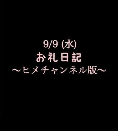 〜ヒメチャンネル版〜 🍑9/9(水)お礼日記🍑
