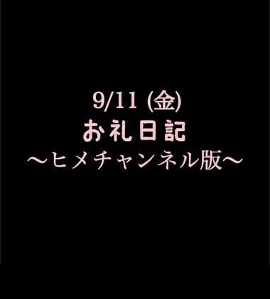 〜ヒメチャンネル版〜 🍑 9/11(金)お礼日記🍑