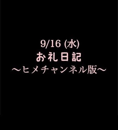 〜ヒメチャンネル版〜 🍑9/16(水)お礼日記🍑
