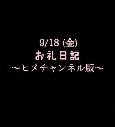 〜ヒメチャンネル版〜 🍑9/18(金)お礼日記🍑