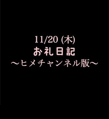 〜ヒメチャンネル版〜 🍑11/20(木)お礼日記🍑