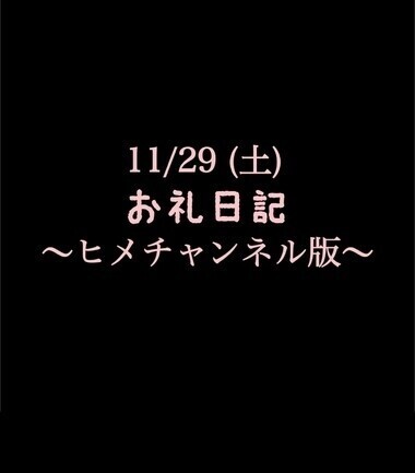 〜ヒメチャンネル版〜 🍑11/29(土)お礼日記🍑