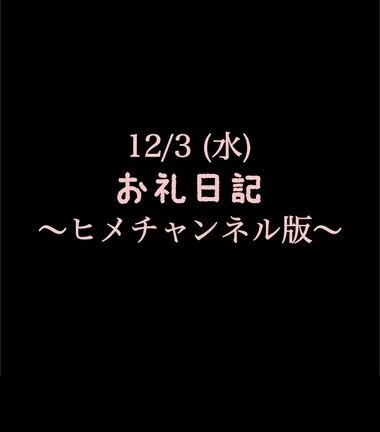 〜ヒメチャンネル版〜 🍑12/3(水)お礼日記🍑
