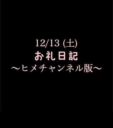 🍑〜ヒメチャンネル版〜 🍑12/13(土)お礼日記🍑