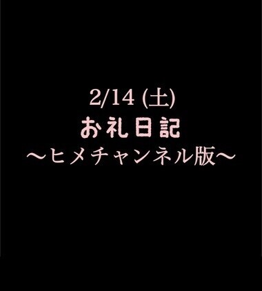 〜ヒメチャンネル版〜 🍑2/14(土)お礼日記🍑
