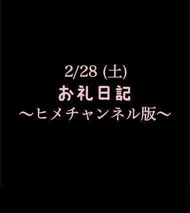 〜ヒメチャンネル版〜 🍑2/28(土)お礼日記🍑