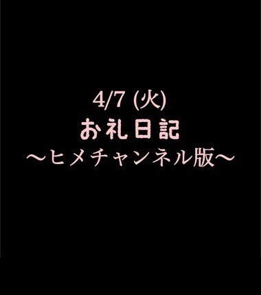 〜ヒメチャンネル版〜 🍑4/7 (火)お礼日記🍑