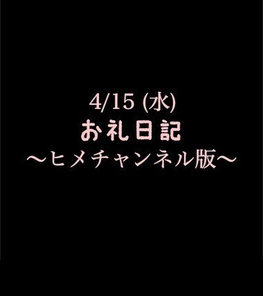 〜ヒメチャンネル版〜 🍑4/15(水)お礼日記🍑