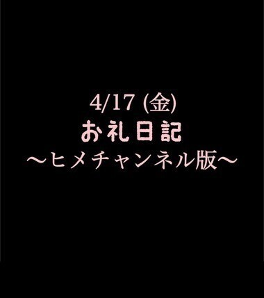 〜ヒメチャンネル版〜 🍑4/17(金)お礼日記🍑