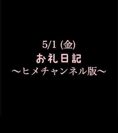 〜ヒメチャンネル版〜 🍑5/1(金)お礼日記🍑