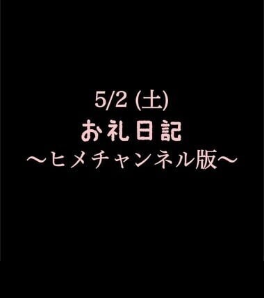 〜ヒメチャンネル版〜 🍑5/2(土)お礼日記🍑