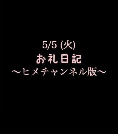 〜ヒメチャンネル版〜 🍑5/5(火)お礼日記🍑