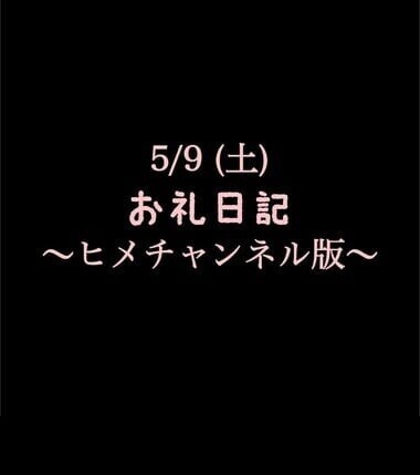 〜ヒメチャンネル版〜 🍑5/9(土)お礼日記🍑