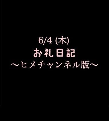 〜ヒメチャンネル版〜 🍑6/4(木)お礼日記🍑