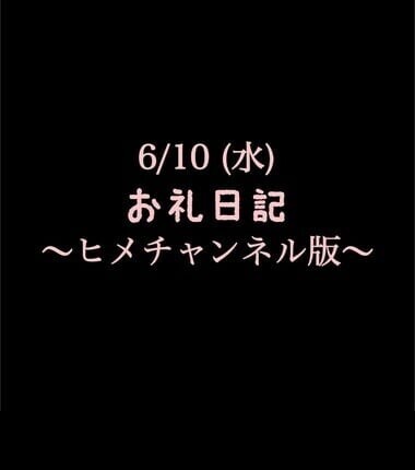 〜ヒメチャンネル版〜 🍑6/10(水)お礼日記🍑
