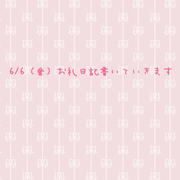 💌6/6（金）分お礼日記書きます💌