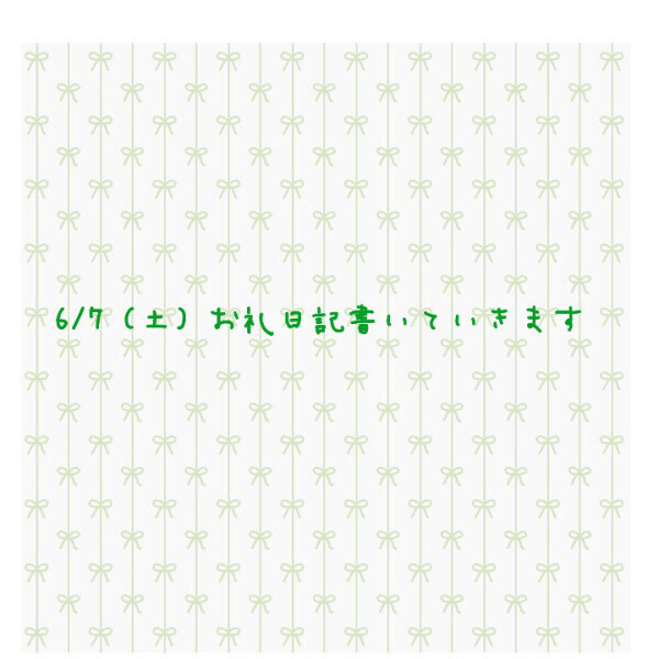 💌6/7（土）分お礼日記書きます💌
