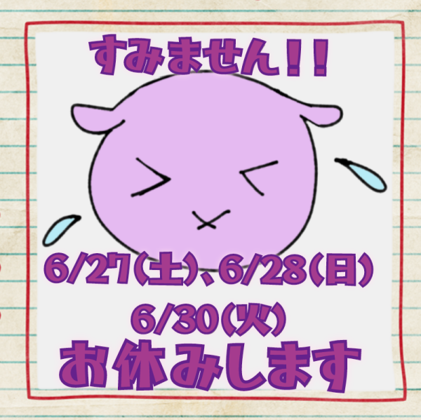6/27〜6/30お休みします(*_ _)人ｺﾞﾒﾝﾅｻｲ