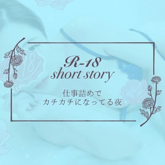 【僕目線ショート】仕事詰めでカチカチになってる夜