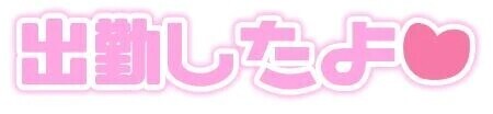 出勤なりよ〜♡