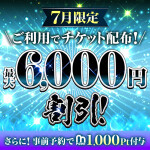 【7月限定配布！6,000円引チケット】