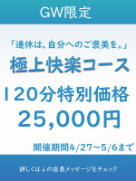 GW 4/27～5/6 ◆極上快楽コース◆
